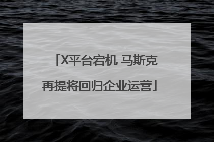X平台宕机 马斯克再提将回归企业运营